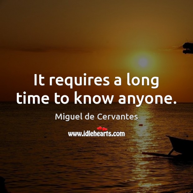 It requires a long time to know anyone. Miguel de Cervantes Picture Quote