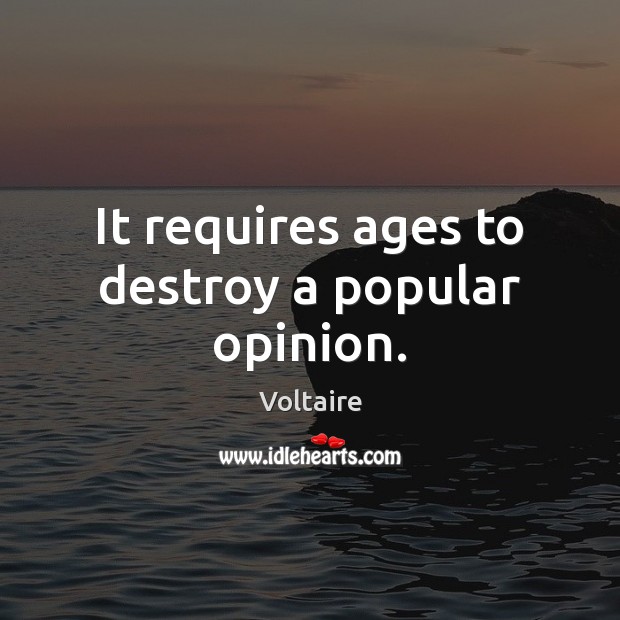 It requires ages to destroy a popular opinion. Voltaire Picture Quote