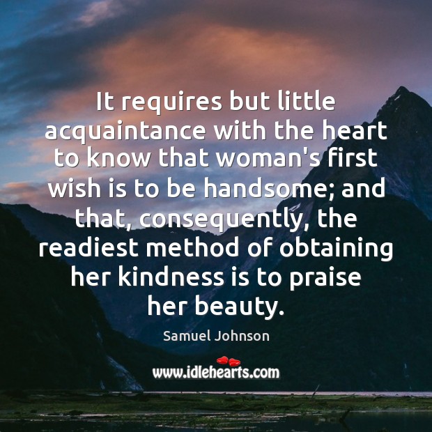 It requires but little acquaintance with the heart to know that woman’s Praise Quotes Image