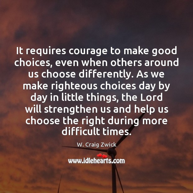 It requires courage to make good choices, even when others around us W. Craig Zwick Picture Quote