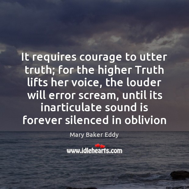 It requires courage to utter truth; for the higher Truth lifts her Mary Baker Eddy Picture Quote