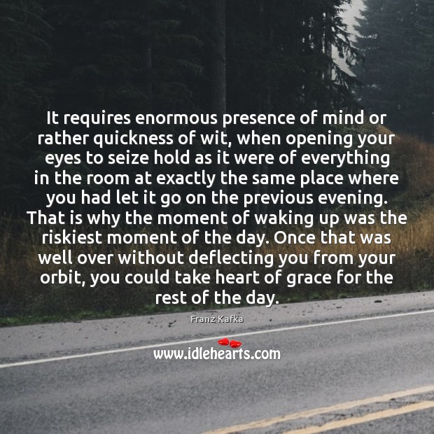 It requires enormous presence of mind or rather quickness of wit, when Franz Kafka Picture Quote