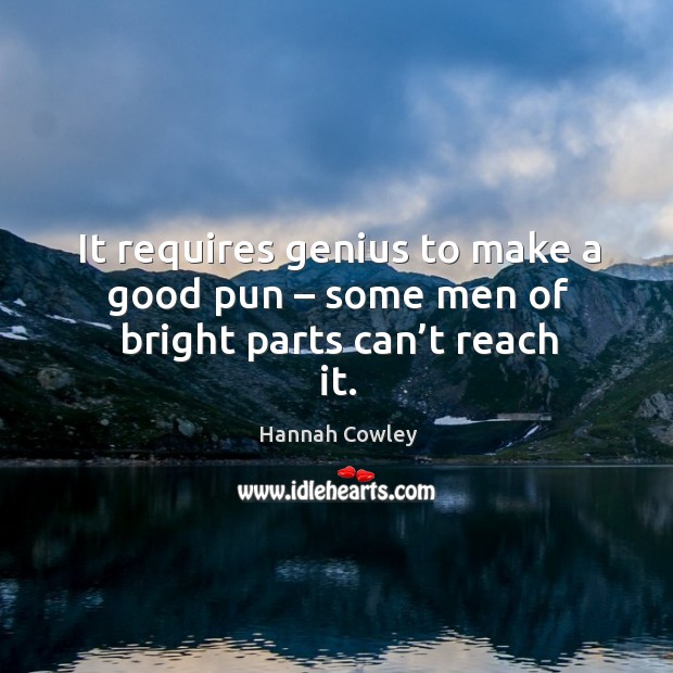 It requires genius to make a good pun – some men of bright parts can’t reach it. Hannah Cowley Picture Quote