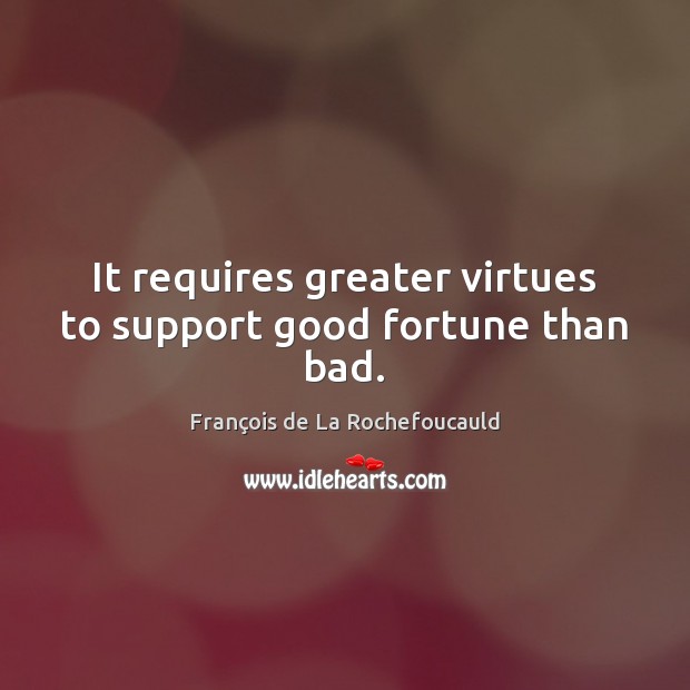 It requires greater virtues to support good fortune than bad. Image