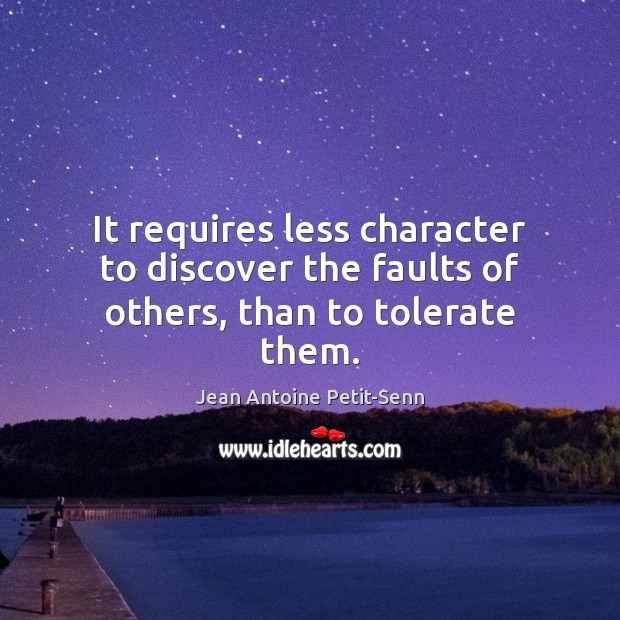 It requires less character to discover the faults of others, than to tolerate them. Jean Antoine Petit-Senn Picture Quote