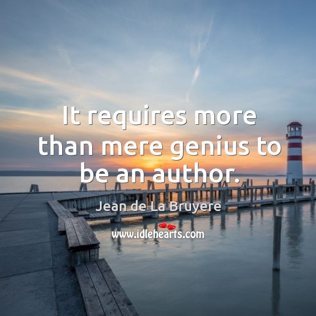 It requires more than mere genius to be an author. Jean de La Bruyere Picture Quote