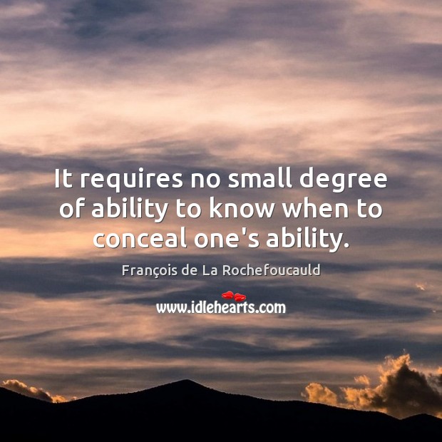 It requires no small degree of ability to know when to conceal one’s ability. François de La Rochefoucauld Picture Quote