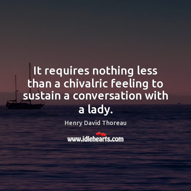 It requires nothing less than a chivalric feeling to sustain a conversation with a lady. Image