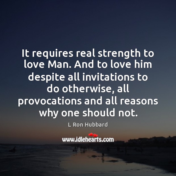 It requires real strength to love Man. And to love him despite Image