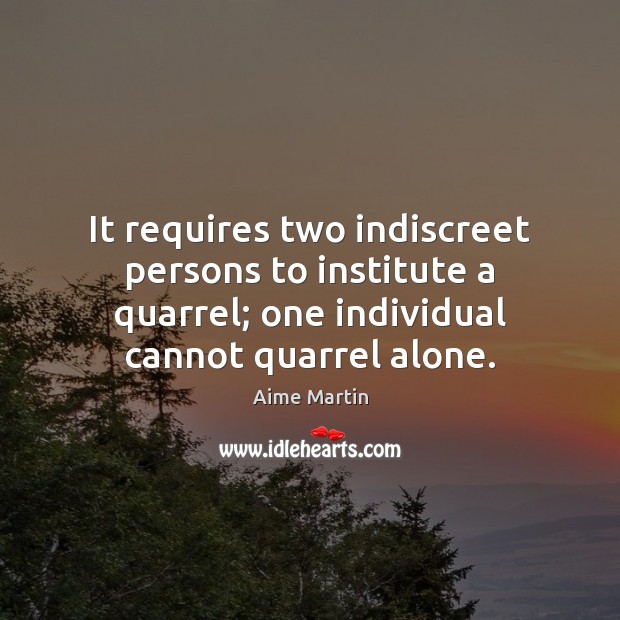 It requires two indiscreet persons to institute a quarrel; one individual cannot Aime Martin Picture Quote