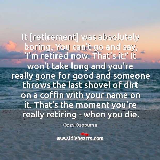 It [retirement] was absolutely boring. You can’t go and say, ‘I’m retired Image