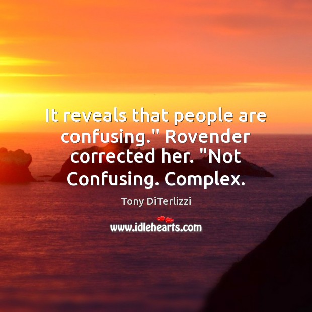 It reveals that people are confusing.” Rovender corrected her. “Not Confusing. Complex. Image