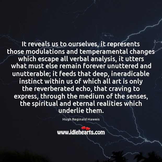 It reveals us to ourselves, it represents those modulations and temperamental changes Hugh Reginald Haweis Picture Quote