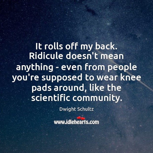 It rolls off my back. Ridicule doesn’t mean anything – even from Image