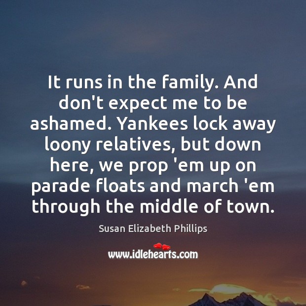 It runs in the family. And don’t expect me to be ashamed. Susan Elizabeth Phillips Picture Quote