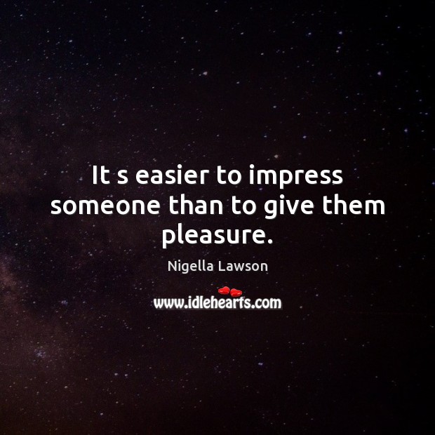 It s easier to impress someone than to give them pleasure. Nigella Lawson Picture Quote