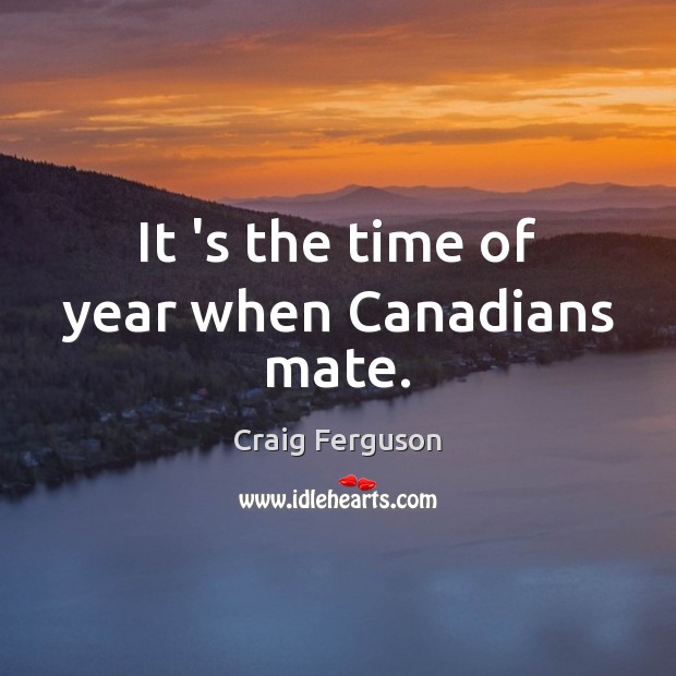 It ‘s the time of year when Canadians mate. Image