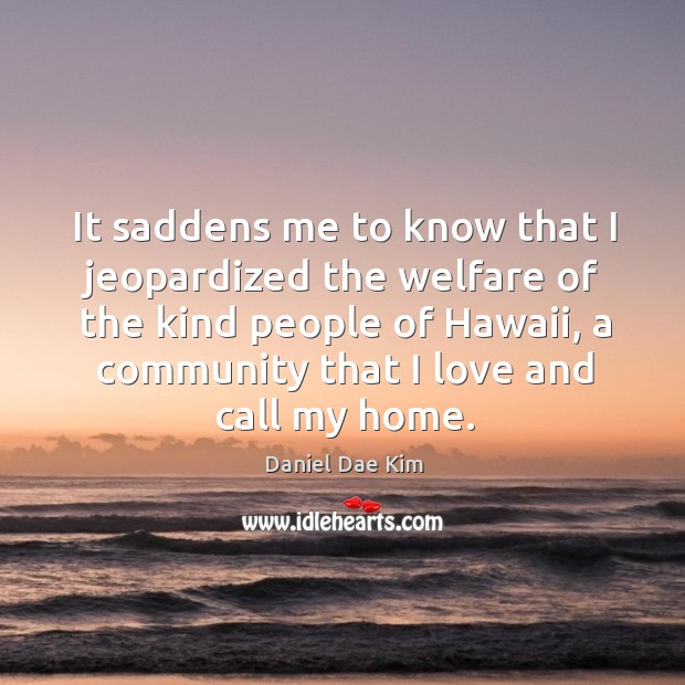 It saddens me to know that I jeopardized the welfare of the kind people of hawaii Daniel Dae Kim Picture Quote