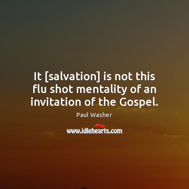 It [salvation] is not this flu shot mentality of an invitation of the Gospel. Paul Washer Picture Quote