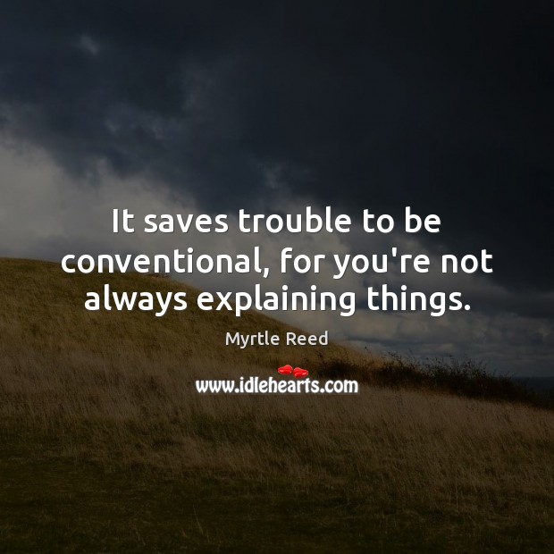 It saves trouble to be conventional, for you’re not always explaining things. Myrtle Reed Picture Quote