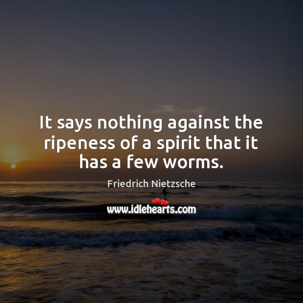 It says nothing against the ripeness of a spirit that it has a few worms. Image