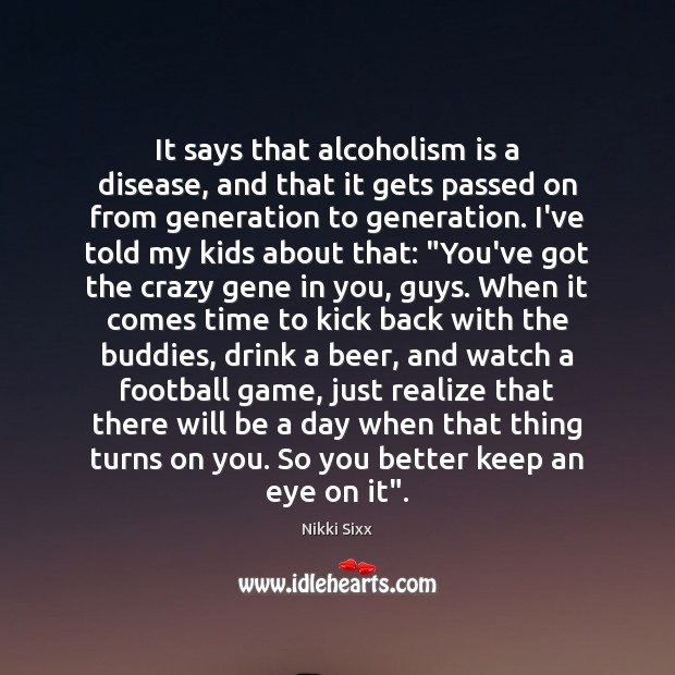 It says that alcoholism is a disease, and that it gets passed Nikki Sixx Picture Quote