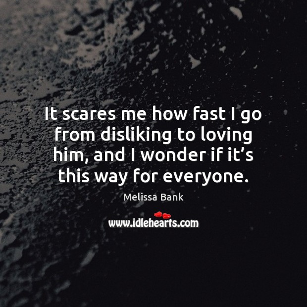 It scares me how fast I go from disliking to loving him, Melissa Bank Picture Quote