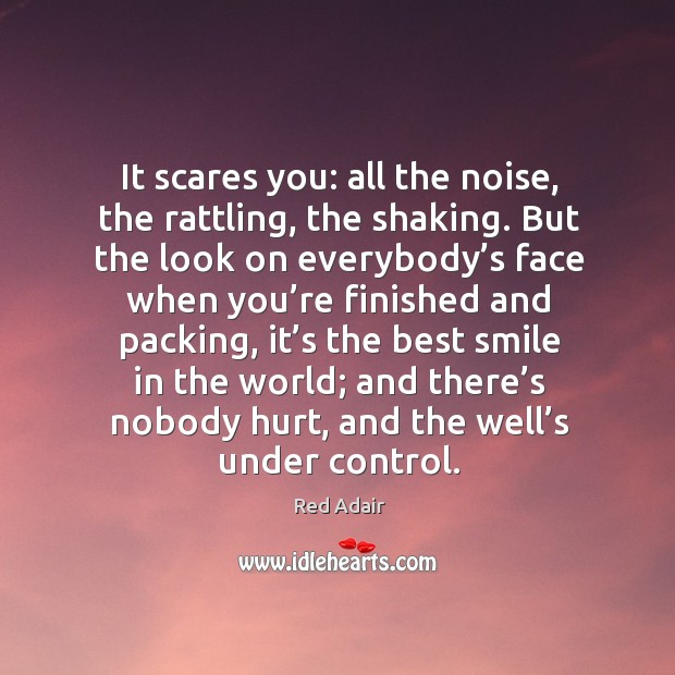 It scares you: all the noise, the rattling, the shaking. But the look on everybody’s Red Adair Picture Quote