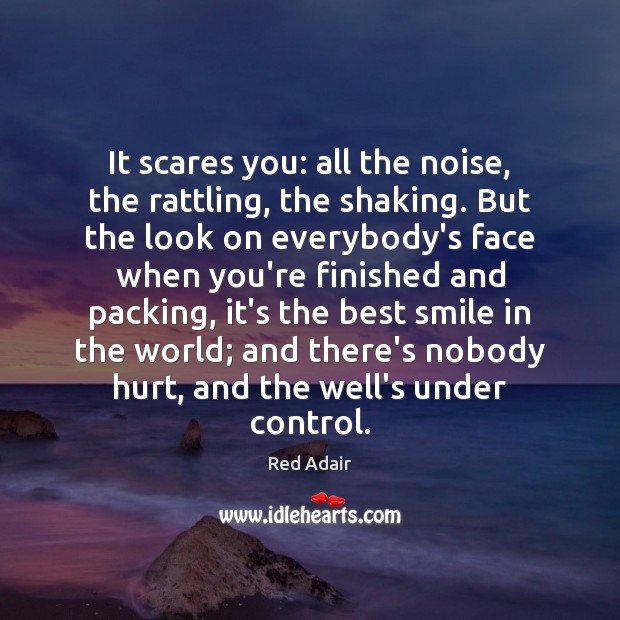 It scares you: all the noise, the rattling, the shaking. But the Red Adair Picture Quote