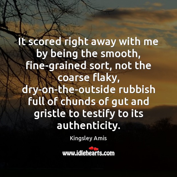 It scored right away with me by being the smooth, fine-grained sort, Kingsley Amis Picture Quote