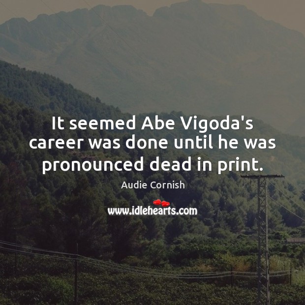It seemed Abe ViGoda’s career was done until he was pronounced dead in print. Audie Cornish Picture Quote