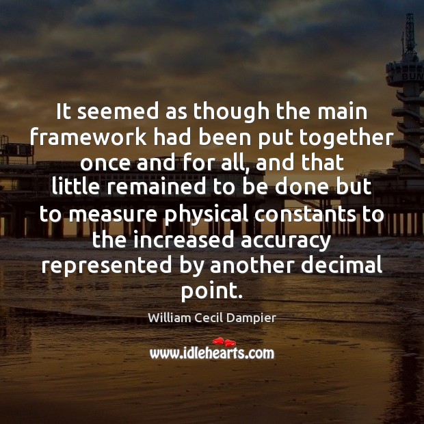 It seemed as though the main framework had been put together once William Cecil Dampier Picture Quote