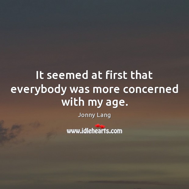 It seemed at first that everybody was more concerned with my age. Jonny Lang Picture Quote