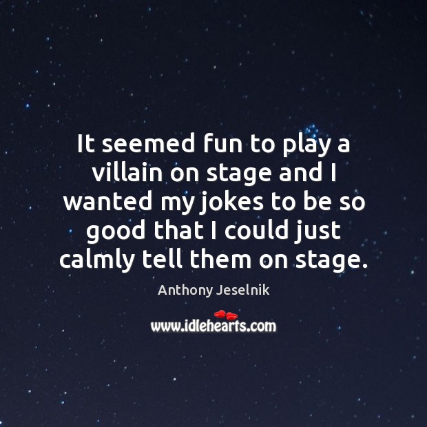 It seemed fun to play a villain on stage and I wanted Anthony Jeselnik Picture Quote
