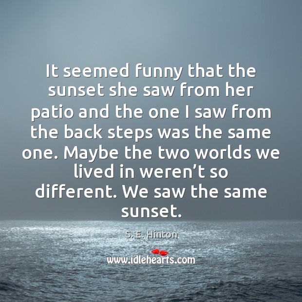 It seemed funny that the sunset she saw from her patio and S. E. Hinton Picture Quote