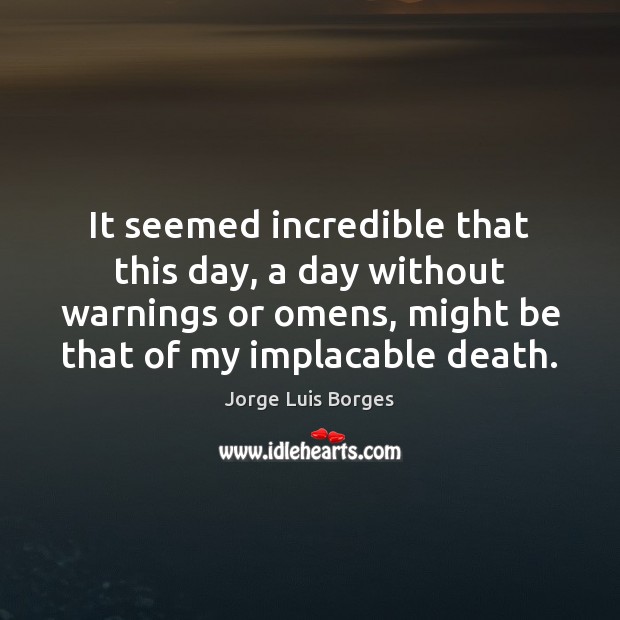 It seemed incredible that this day, a day without warnings or omens, Jorge Luis Borges Picture Quote