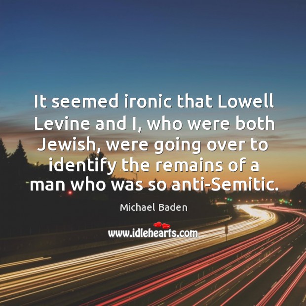 It seemed ironic that lowell levine and i, who were both jewish, were going over to Michael Baden Picture Quote