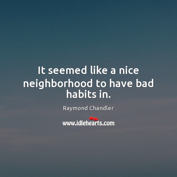 It seemed like a nice neighborhood to have bad habits in. Raymond Chandler Picture Quote