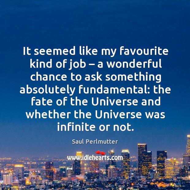 It seemed like my favourite kind of job – a wonderful chance to ask something Saul Perlmutter Picture Quote