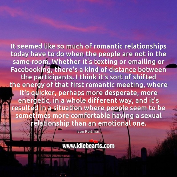 It seemed like so much of romantic relationships today have to do Ivan Reitman Picture Quote