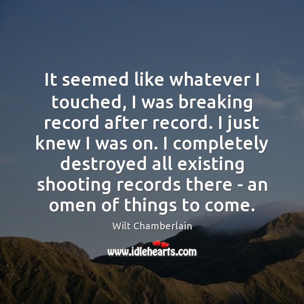 It seemed like whatever I touched, I was breaking record after record. Wilt Chamberlain Picture Quote