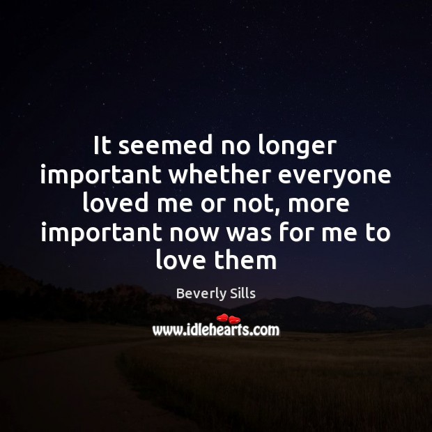 It seemed no longer important whether everyone loved me or not, more Beverly Sills Picture Quote