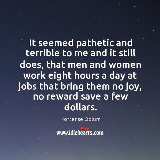 It seemed pathetic and terrible to me and it still does, that men and women work eight Hortense Odlum Picture Quote