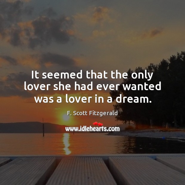 It seemed that the only lover she had ever wanted was a lover in a dream. F. Scott Fitzgerald Picture Quote