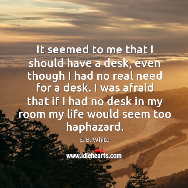 It seemed to me that I should have a desk, even though E. B. White Picture Quote
