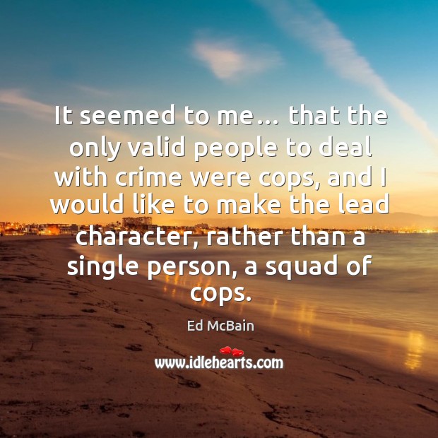 It seemed to me… that the only valid people to deal with crime were cops, and I would like Ed McBain Picture Quote