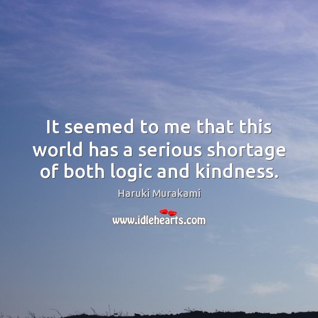It seemed to me that this world has a serious shortage of both logic and kindness. Haruki Murakami Picture Quote
