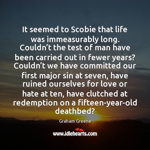 It seemed to Scobie that life was immeasurably long. Couldn’t the Graham Greene Picture Quote