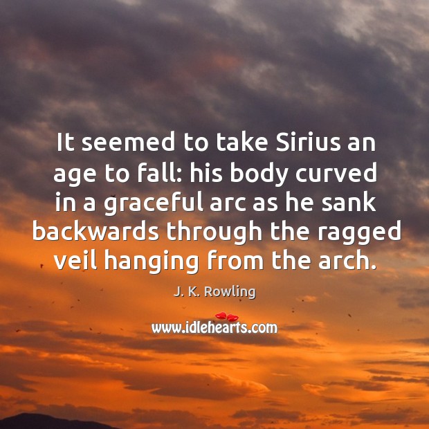 It seemed to take Sirius an age to fall: his body curved J. K. Rowling Picture Quote