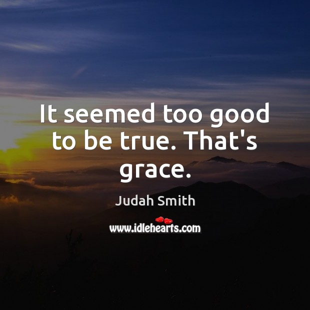 It seemed too good to be true. That’s grace. Too Good To Be True Quotes Image
